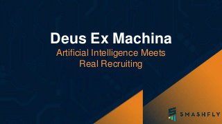 1
Deus Ex Machina
Artificial Intelligence Meets
Real Recruiting
 