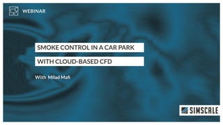 SMOKE CONTROL IN A CAR PARK
WITH CLOUD-BASED CFD
Milad Maﬁ
 
