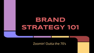 BRAND 
STRATEGY 101 
Zoomin’ Outta the 70’s 
 