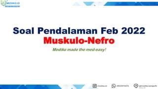 Soal Pendalaman Feb 2022
Muskulo-Nefro
Mediko made the med-easy!
 
