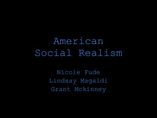 American
Social Realism
     Nicole Fude
  Lindsay Magaldi
   Grant Mckinney
 