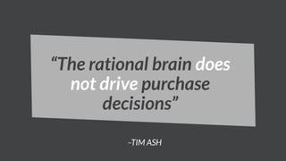 –TIM ASH
“The rational brain does
not drive purchase
decisions”
 