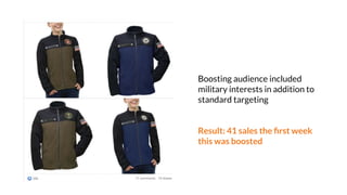 Boosting audience included
military interests in addition to
standard targeting
Result: 41 sales the ﬁrst week
this was boosted
 