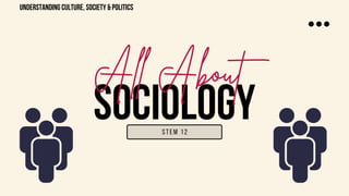 SOCIOLOGY
All About
STEM 12
understanding culture, society & politics
 