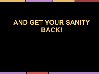 AND GET YOUR SANITY
BACK!
 