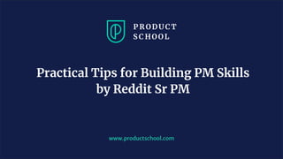 www.productschool.com
Practical Tips for Building PM Skills
by Reddit Sr PM
 