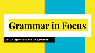 Grammar in Focus
Unit 2 - Agreement and Disagreement
 
