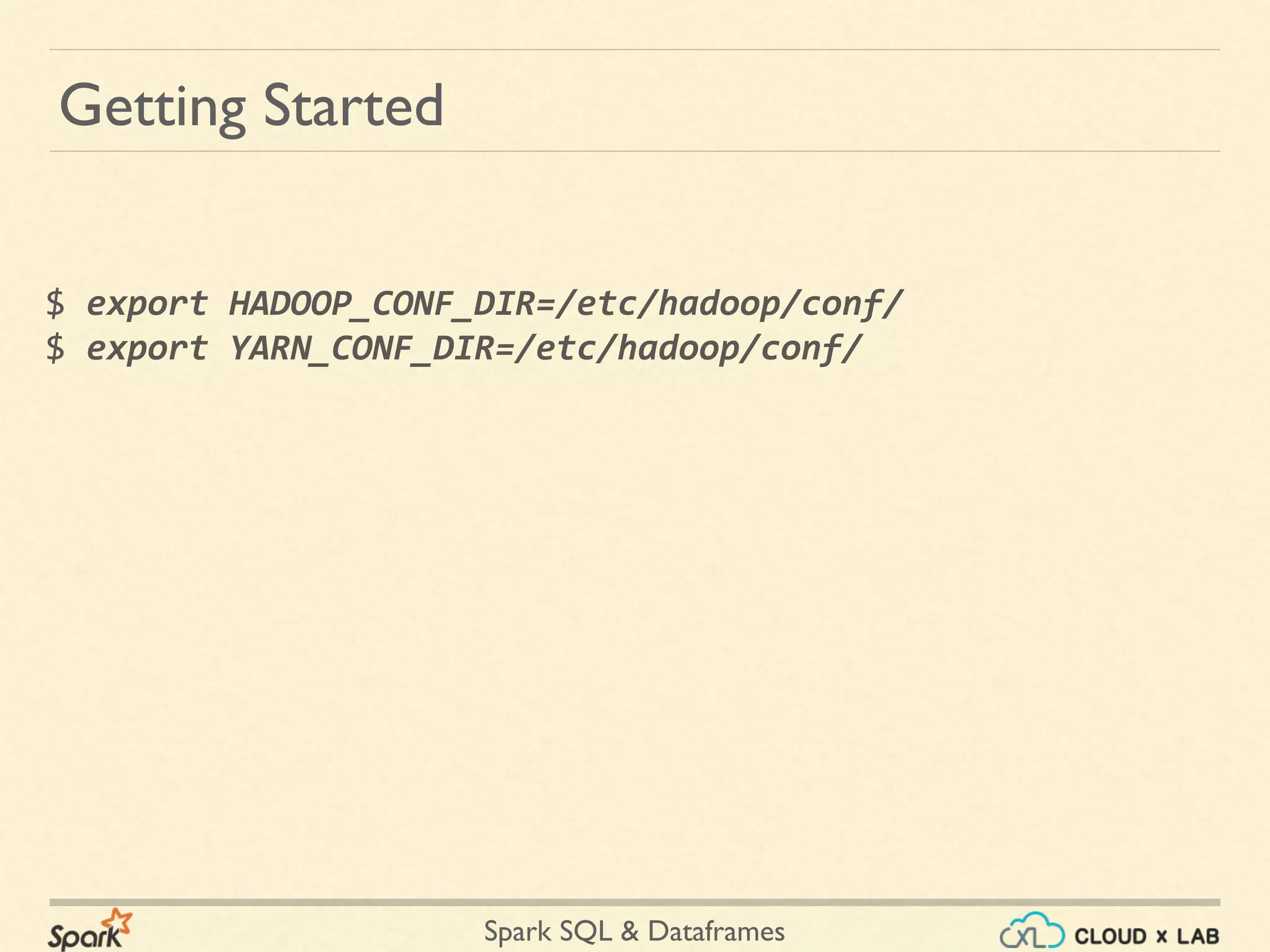 Spark SQL & Dataframes $ export HADOOP_CONF_DIR=/etc/hadoop/conf/ $ export YARN_CONF_DIR=/etc/hadoop/conf/ Getting Started 