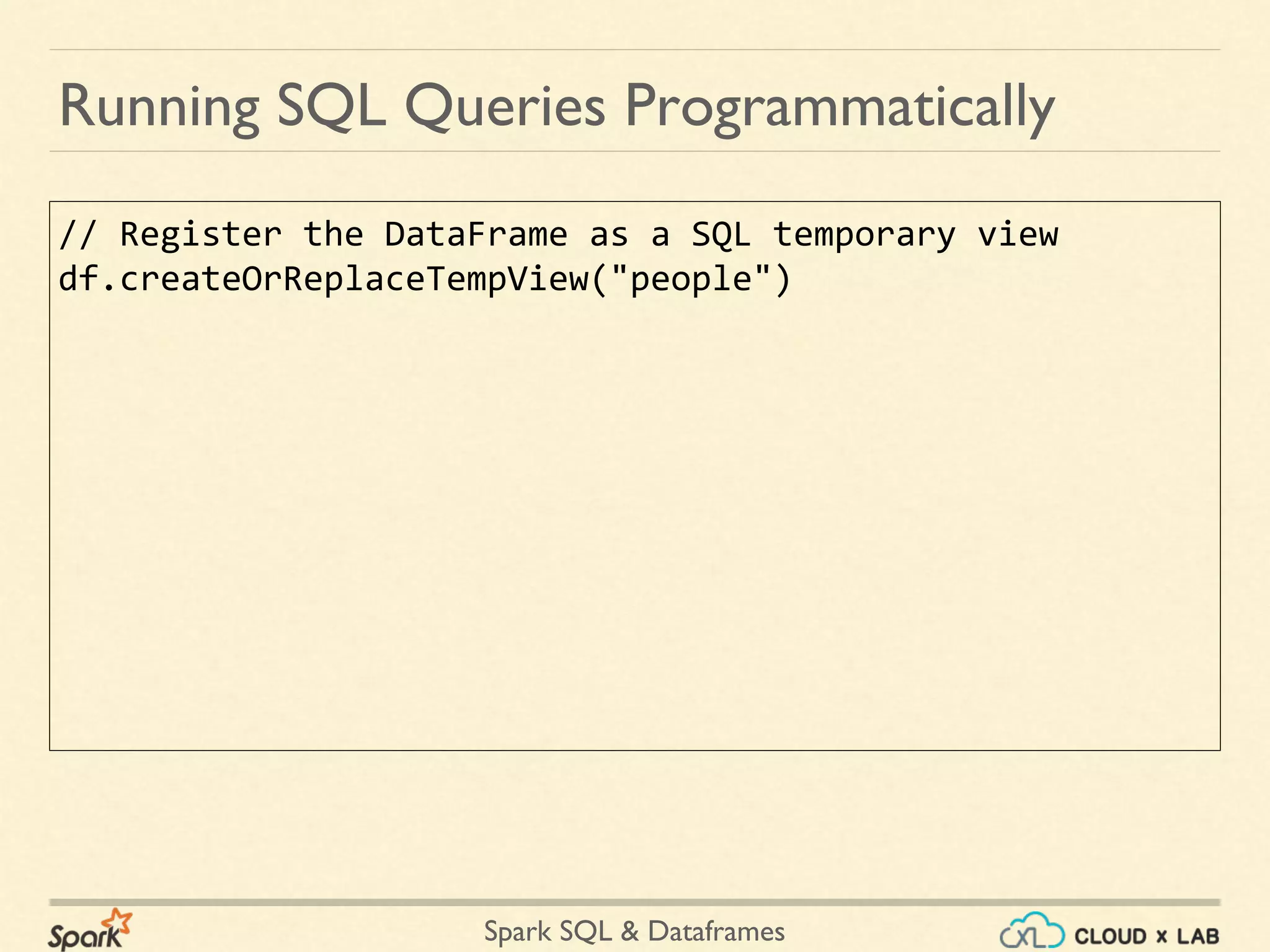 Spark SQL & Dataframes // Register the DataFrame as a SQL temporary view df.createOrReplaceTempView("people") Running SQL Queries Programmatically 