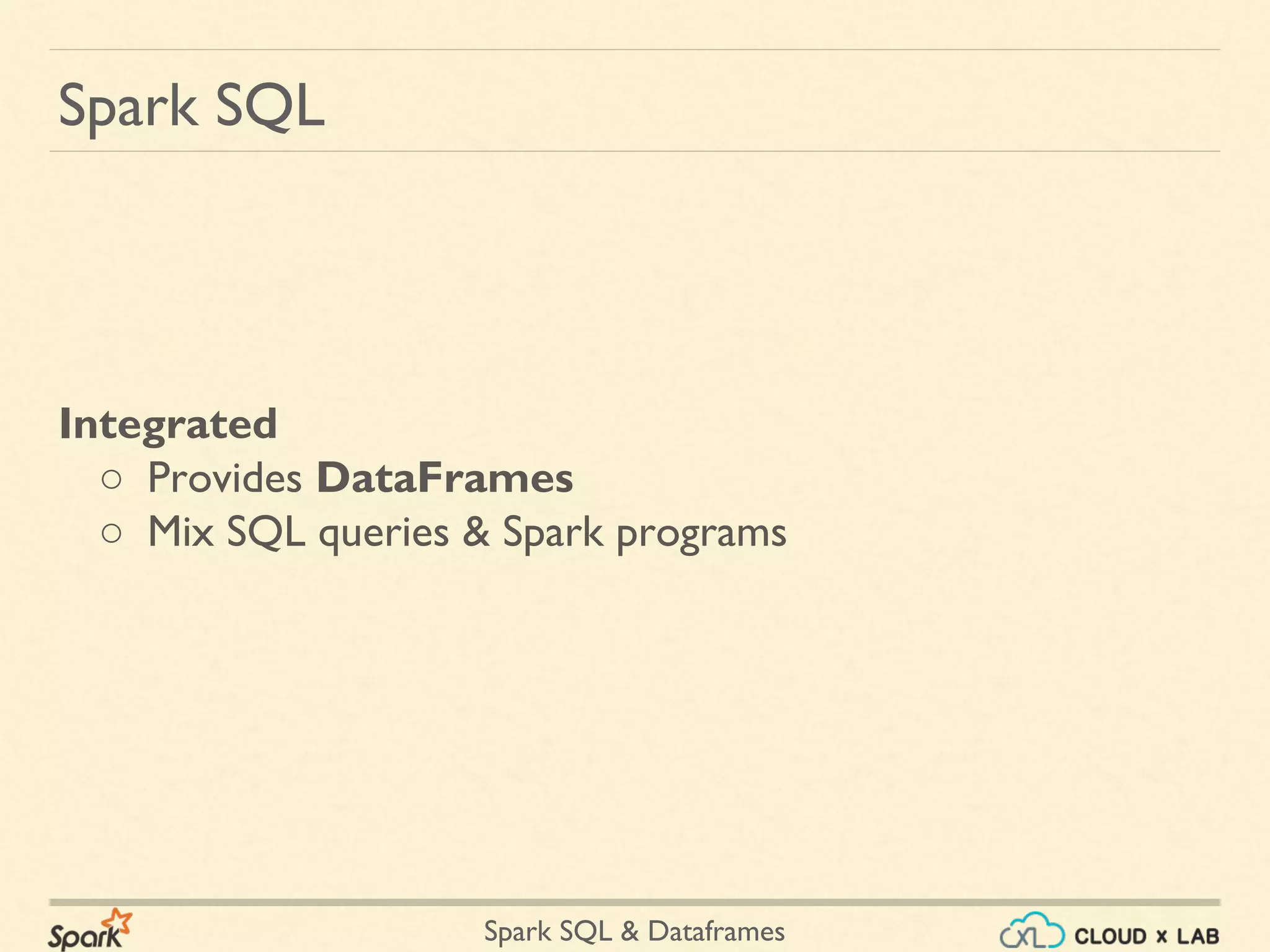 Spark SQL & Dataframes Integrated ○ Provides DataFrames ○ Mix SQL queries & Spark programs Spark SQL 