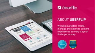 ABOUT UBERFLIP
We help marketers create,
manage and optimize content
experiences at every stage of
the buyer journey.
 