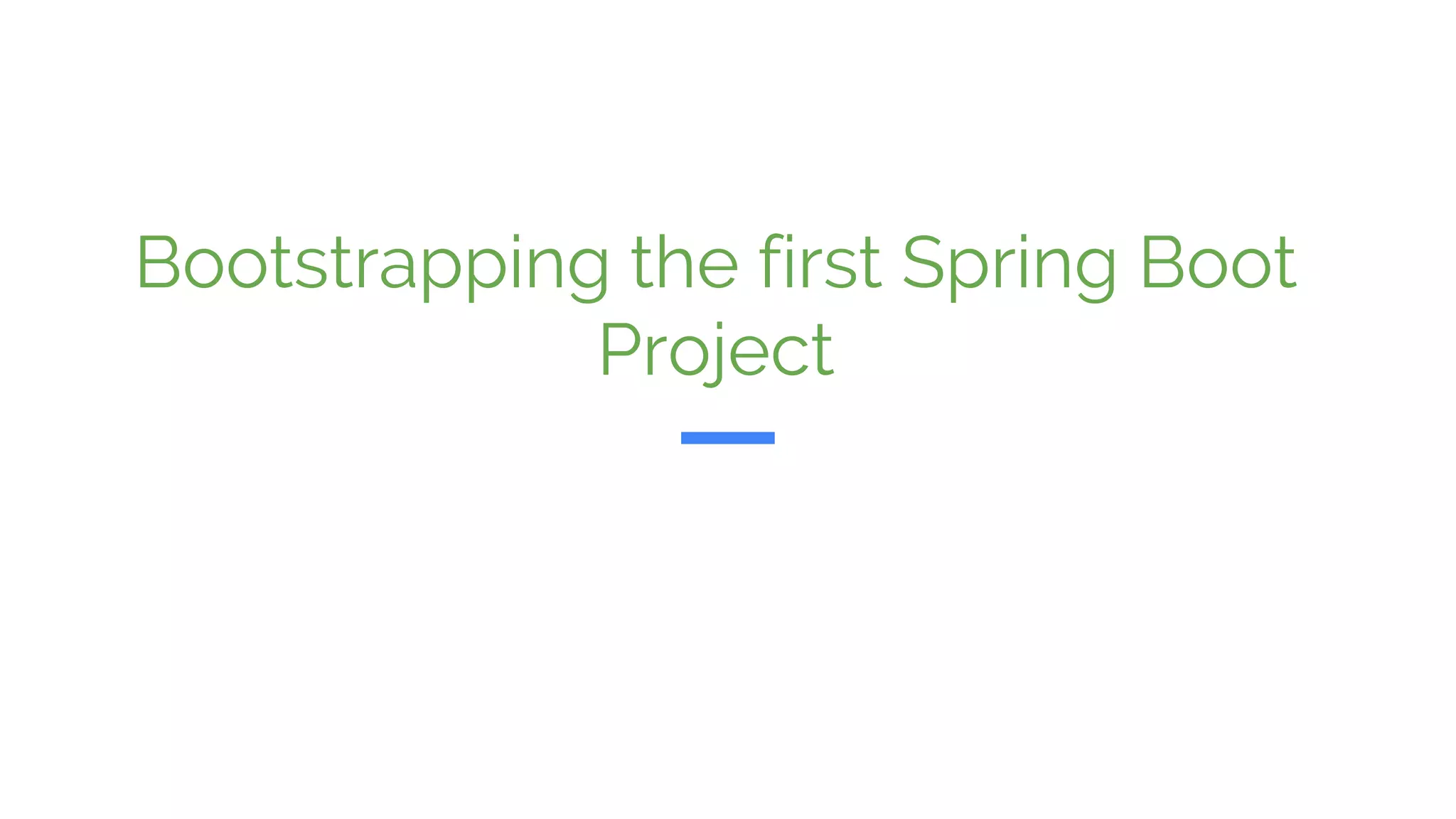 Bootstrapping the first Spring Boot
Project
 