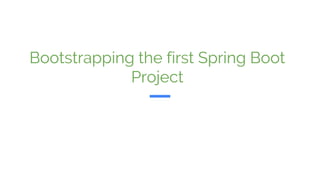 Bootstrapping the first Spring Boot
Project
 