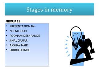 Stages in memory
GROUP 11
• PRESENTATION BY-
• NEEMI JOSHI
• POONAM DESHPANDE
• JINAL GAJJAR
• AKSHAY NAIR
• SIDDHI SHINDE
 