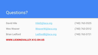 Questions?
David Hile HileD@laca.org (740) 763-3525
Wes Weaver WeaverW@laca.org (740) 763-2512
Brian Ledford LedfordB@laca.org (740) 763-3721
WWW.LICKINGVALLEY.K12.OH.US
 