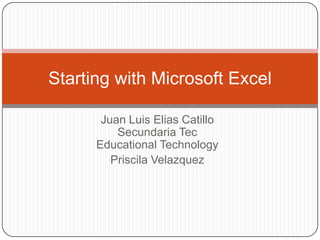 Juan Luis Elias CatilloSecundaria TecEducationalTechnology Priscila Velazquez Startingwith Microsoft Excel 