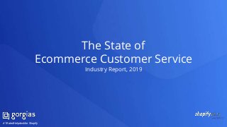 The State of
Ecommerce Customer Service
Industry Report, 2019
#1 Rated Helpdesk for Shopify
 