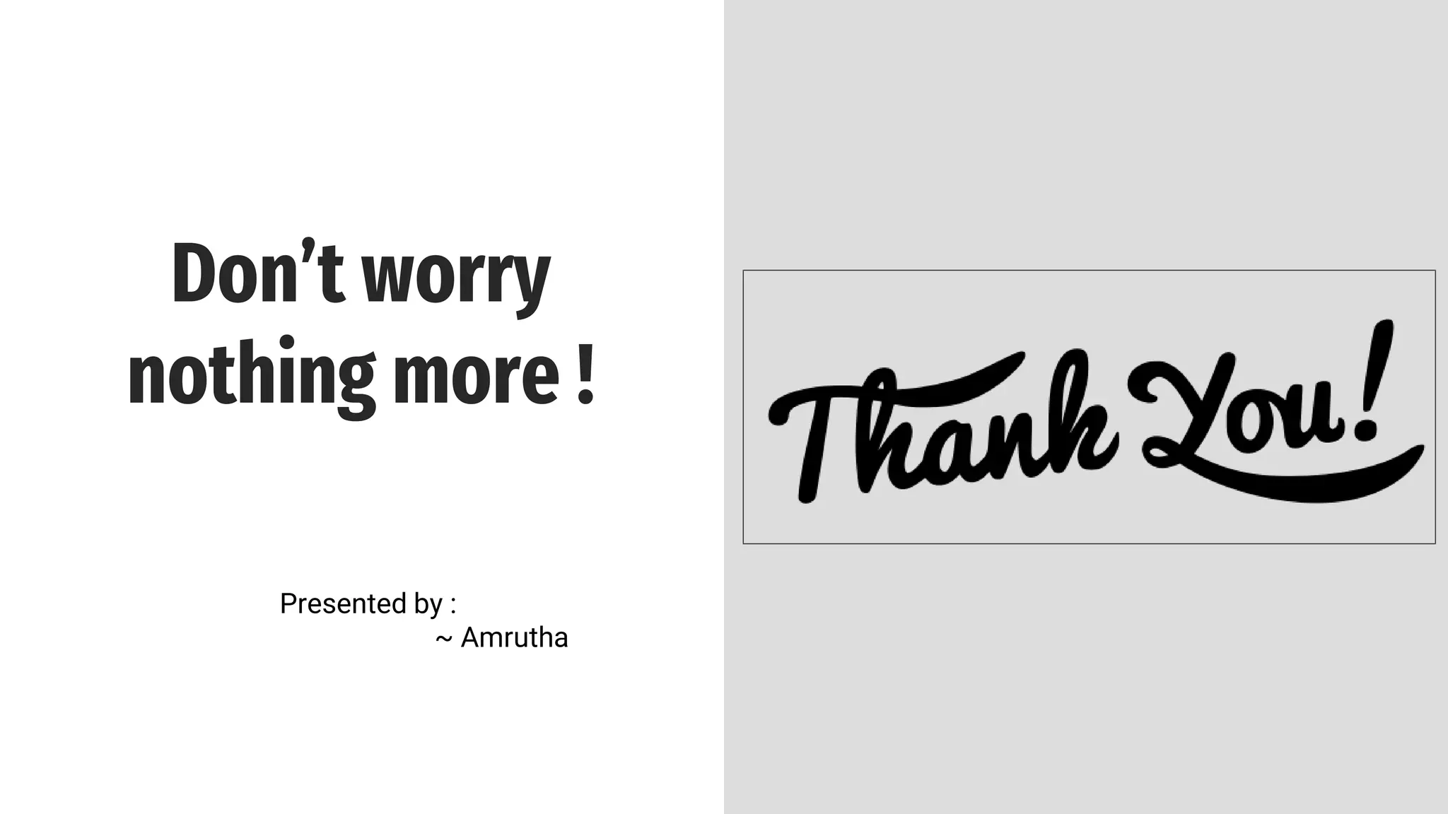 Don’t worry
nothing more !
Presented by :
~ Amrutha
 