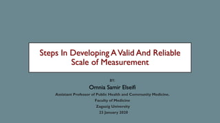 Steps In Developing AValid And Reliable
Scale of Measurement
BY:
Omnia Samir Elseifi
Assistant Professor of Public Health and Community Medicine.
Faculty of Medicine
Zagazig University
23 January 2020
 