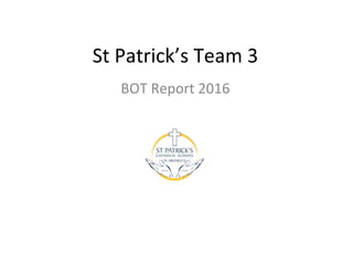 St Patrick’s Team 3
BOT Report 2016
 