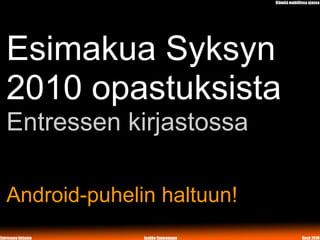 Esimakua Syksyn
2010 opastuksista
Entressen kirjastossa

Android-puhelin haltuun!
 