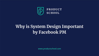 www.productschool.com
Why is System Design Important
by Facebook PM
 