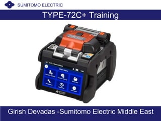 TYPE-72C+ Training
Girish Devadas -Sumitomo Electric Middle East
SUMITOMO ELECTRIC
 