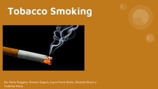 Tobacco Smoking
By: Maria Roggero, Rosario Segura, Juana Perez Muñiz, Silvestre Braun y
Federika Marty
 
