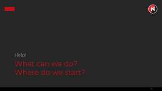 13
What can we do?
Where do we start?
Help!
 