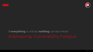 24
Addressing Vulnerability Fatigue
If everything is critical, nothing can be critical
 