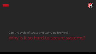 3
Why is it so hard to secure systems?
Can the cycle of stress and worry be broken?
 