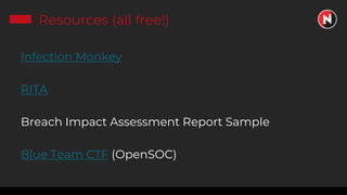 Resources (all free!)
Infection Monkey
RITA
Breach Impact Assessment Report Sample
Blue Team CTF (OpenSOC)
 