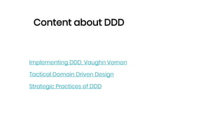 Content about DDD
Implementing DDD, Vaughn Vernon
Tactical Domain Driven Design
Strategic Practices of DDD
 
