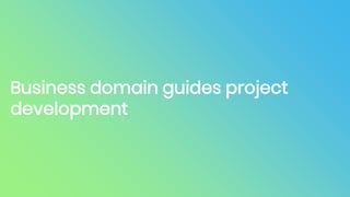 Business domain guides project
development
 