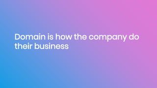 Domain is how the company do
their business
 