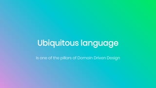 Ubiquitous language
Is one of the pillars of Domain Driven Design
 