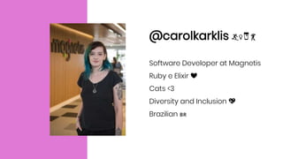 @carolkarklis 🏄♀️🍺💃
Software Developer at Magnetis
Ruby e Elixir ❤️
Cats <3
Diversity and Inclusion 💖
Brazilian 🇧🇷
 