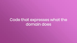Code that expresses what the
domain does
 