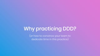 Why practicing DDD?
(or how to convince your team to
dedicate time in this practice)
 