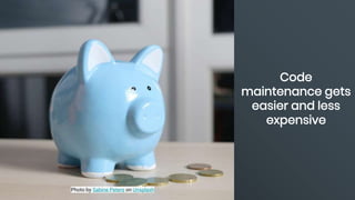 Photo by Sabine Peters on Unsplash
Code
maintenance gets
easier and less
expensive
 