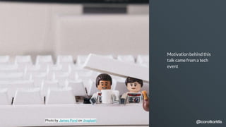 Motivation behind this
talk came from a tech
event
Photo by James Pond on Unsplash @carolkarklis
 