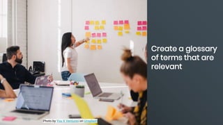 Create a glossary
of terms that are
relevant
Photo by You X Ventures on Unsplash
 