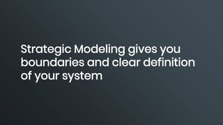 Strategic Modeling gives you
boundaries and clear definition
of your system
 