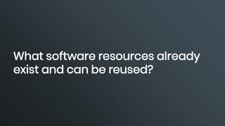 What software resources already
exist and can be reused?
 