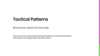 Tactical Patterns
They are also more practical than Strategic Modeling. It is worth mentioning that
these patterns are applied within a bounded context.
Resources closer to the code
 