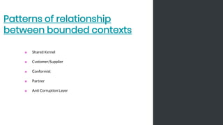 Patterns of relationship
between bounded contexts
■ Shared Kernel
■ Customer/Supplier
■ Conformist
■ Partner
■ Anti Corruption Layer
 
