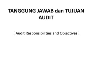 TANGGUNG JAWAB dan TUJUAN
AUDIT
( Audit Responsibilities and Objectives )

 