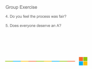 Group Exercise
4. Do you feel the process was fair?
5. Does everyone deserve an A?
 