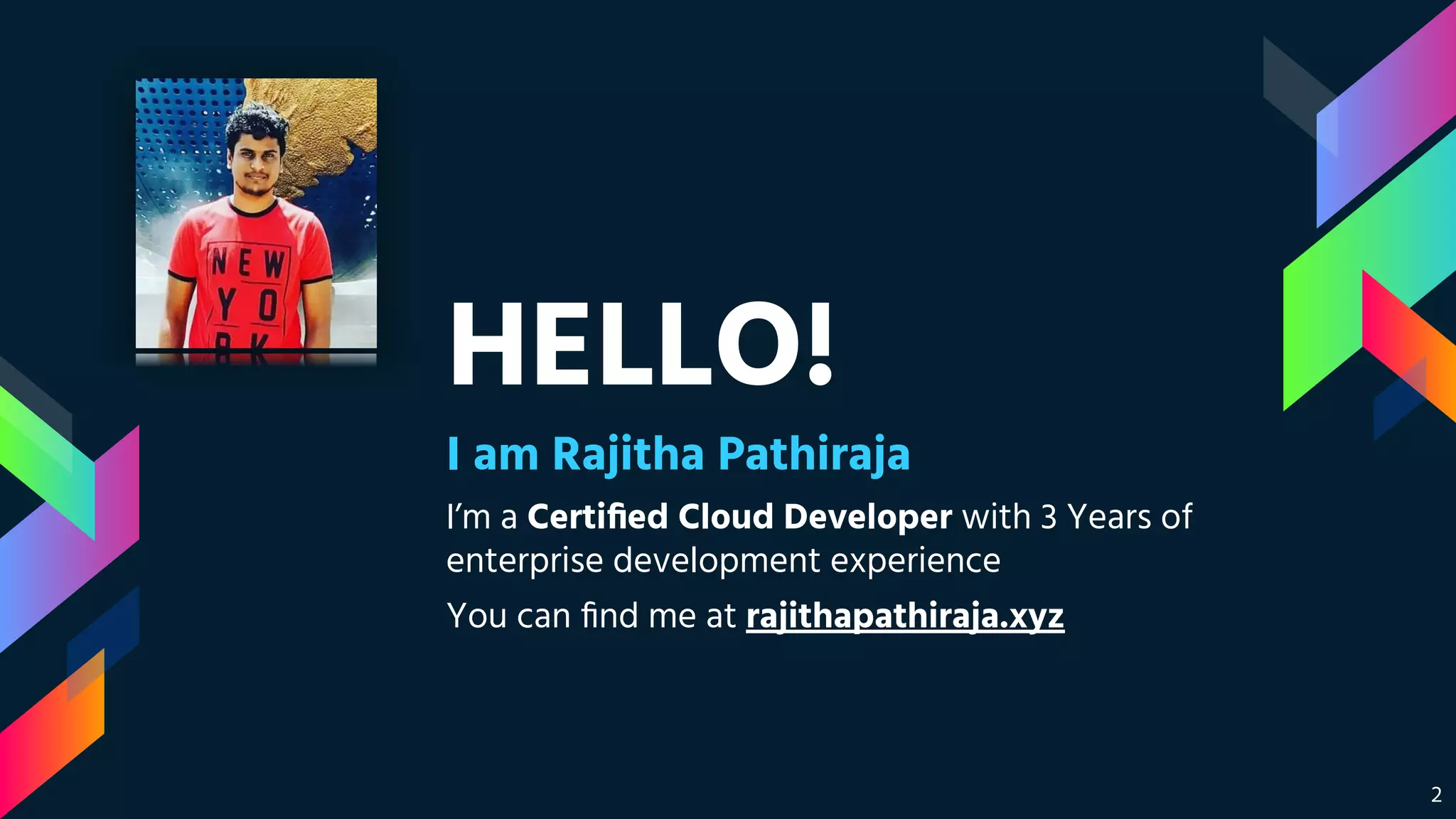 HELLO!
I am Rajitha Pathiraja
I’m a Certiﬁed Cloud Developer with 3 Years of
enterprise development experience
You can ﬁnd me at rajithapathiraja.xyz
2
 