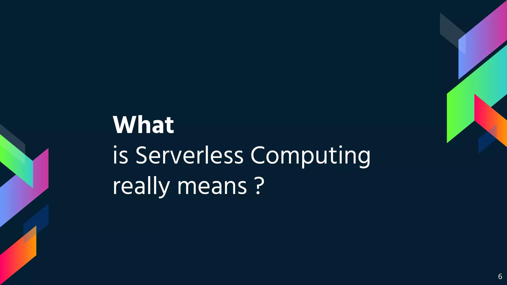 6
What
is Serverless Computing
really means ?
 